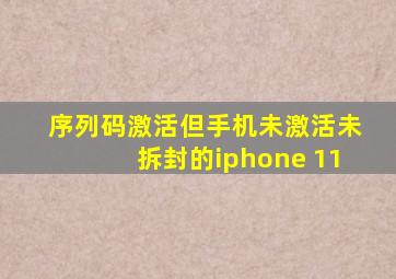 序列码激活但手机未激活未拆封的iphone 11